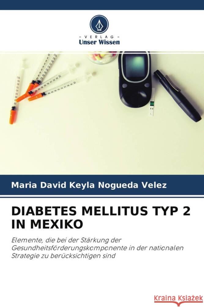 DIABETES MELLITUS TYP 2 IN MEXIKO Keyla Nogueda Velez, Maria David 9786204342016