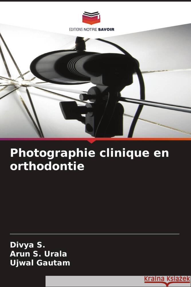 Photographie clinique en orthodontie S., Divya, Urala, Arun S., Gautam, Ujwal 9786204343594