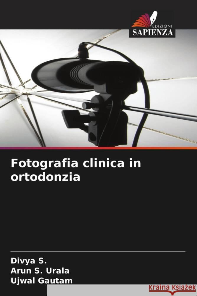 Fotografia clinica in ortodonzia S., Divya, Urala, Arun S., Gautam, Ujwal 9786204343600 Edizioni Sapienza