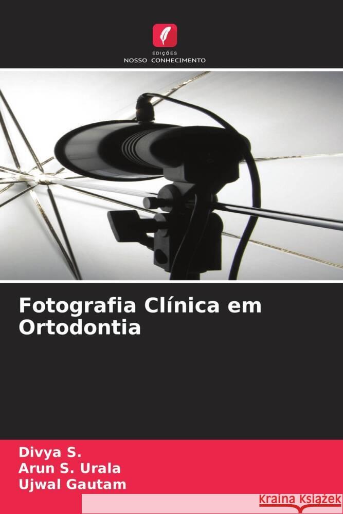 Fotografia Clínica em Ortodontia S., Divya, Urala, Arun S., Gautam, Ujwal 9786204343723 Edicoes Nosso Conhecimento