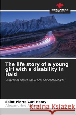 The life story of a young girl with a disability in Haiti Saint-Pierre Carl-Henry Alexandrine Amazan  9786204348643