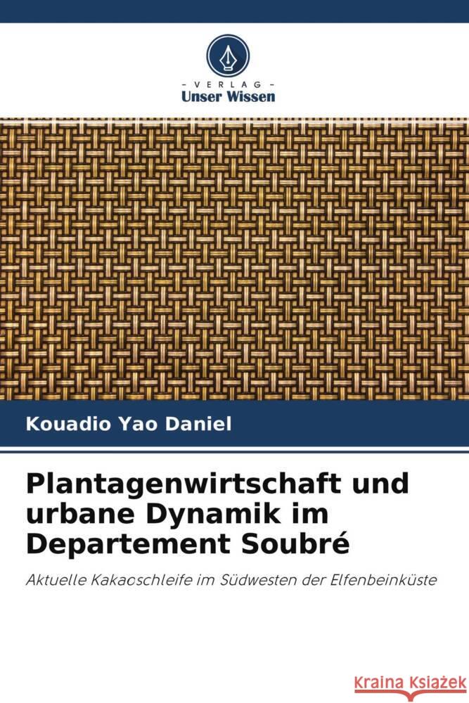 Plantagenwirtschaft und urbane Dynamik im Departement Soubré Yao Daniel, KOUADIO 9786204353906 Verlag Unser Wissen