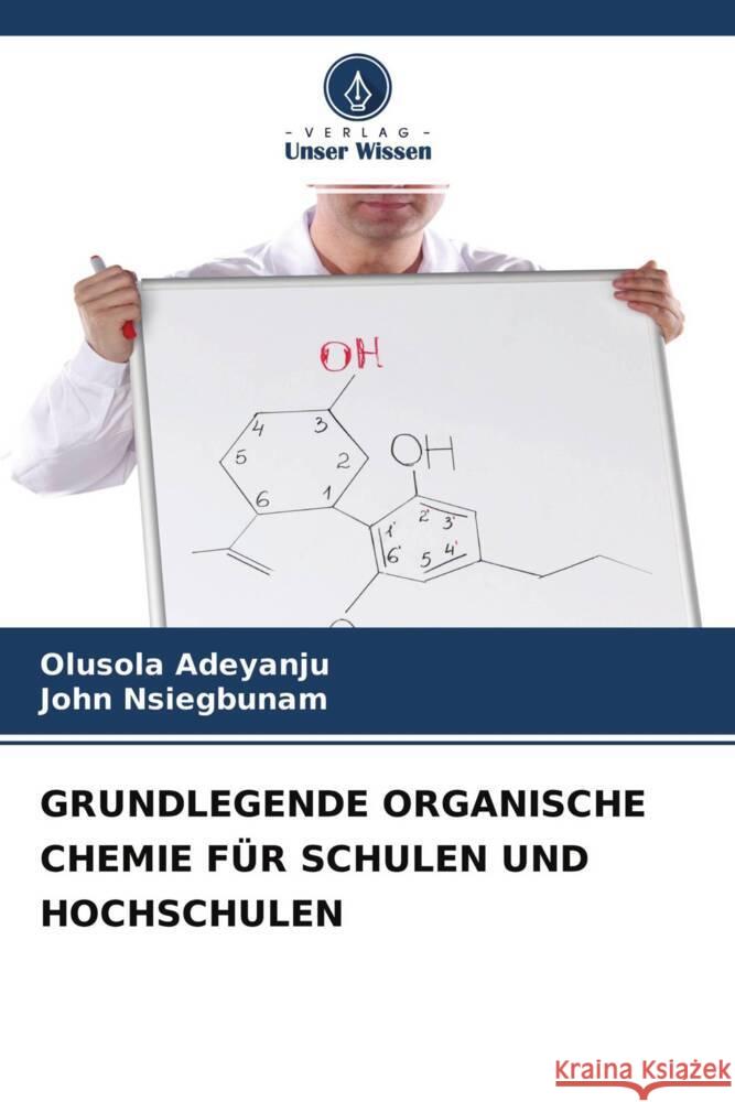 GRUNDLEGENDE ORGANISCHE CHEMIE FÜR SCHULEN UND HOCHSCHULEN Adeyanju, Olusola, Nsiegbunam, John 9786204354958