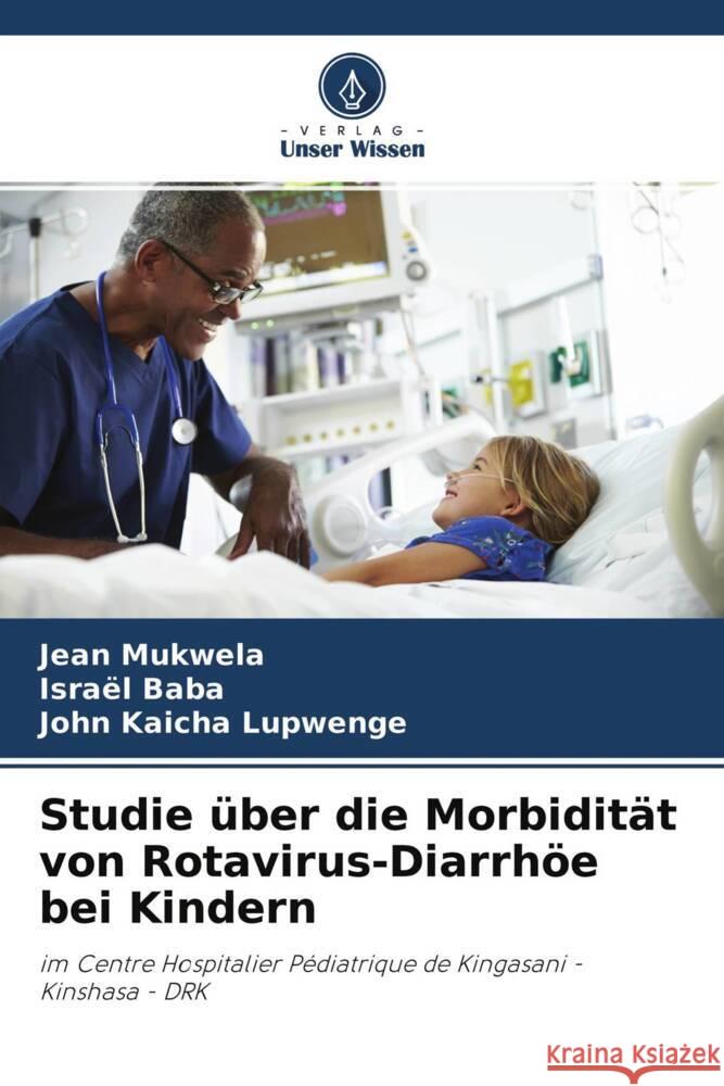 Studie über die Morbidität von Rotavirus-Diarrhöe bei Kindern Mukwela, Jean, Baba, Israël, Kaicha Lupwenge, John 9786204357768 Verlag Unser Wissen