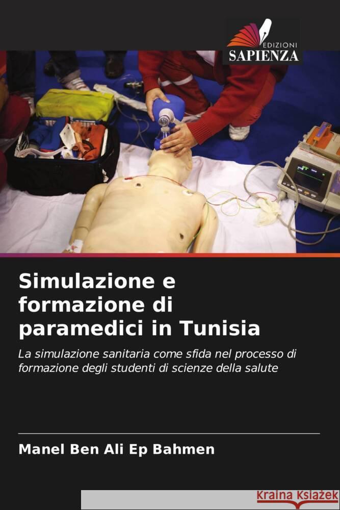 Simulazione e formazione di paramedici in Tunisia Ben Ali Ep Bahmen, Manel, Ben Soussia, Mme Sawssen, Gahbiche, Mourad 9786204358468 Edizioni Sapienza