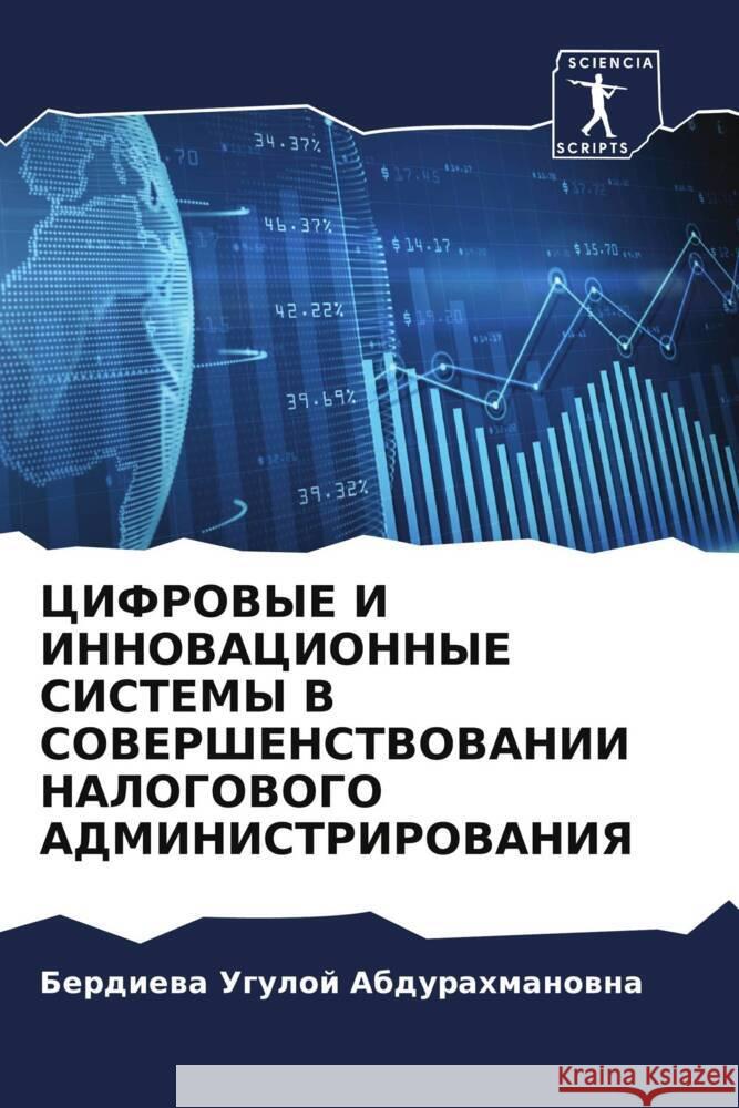 CIFROVYE I INNOVACIONNYE SISTEMY V SOVERShENSTVOVANII NALOGOVOGO ADMINISTRIROVANIYa Abdurahmanowna, Berdiewa Uguloj 9786204359144 Sciencia Scripts