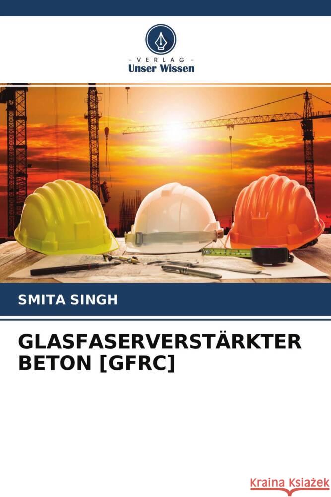 GLASFASERVERSTÄRKTER BETON [GFRC] Singh, Smita 9786204359151 Verlag Unser Wissen