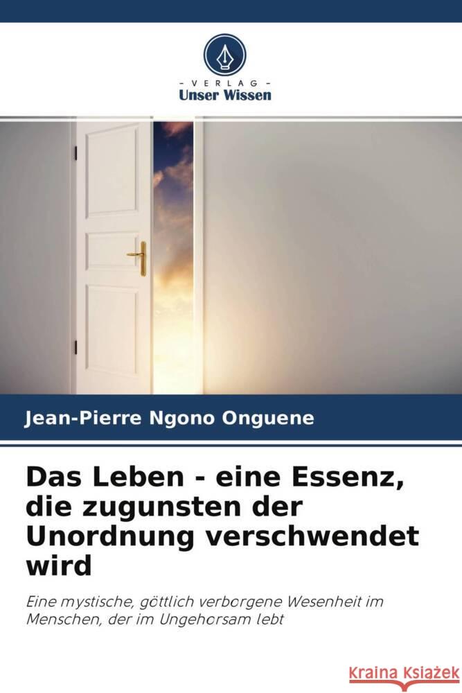 Das Leben - eine Essenz, die zugunsten der Unordnung verschwendet wird Ngono Onguene, Jean-Pierre 9786204364438