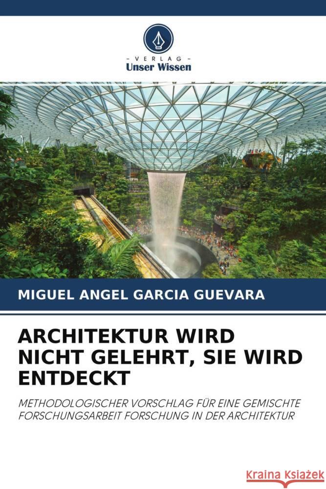 ARCHITEKTUR WIRD NICHT GELEHRT, SIE WIRD ENTDECKT García Guevara, Miguel Ángel 9786204365329