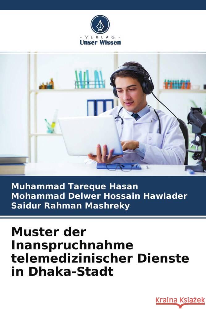 Muster der Inanspruchnahme telemedizinischer Dienste in Dhaka-Stadt Hasan, Muhammad Tareque, Hawlader, Mohammad Delwer Hossain, Mashreky, Saidur Rahman 9786204366418