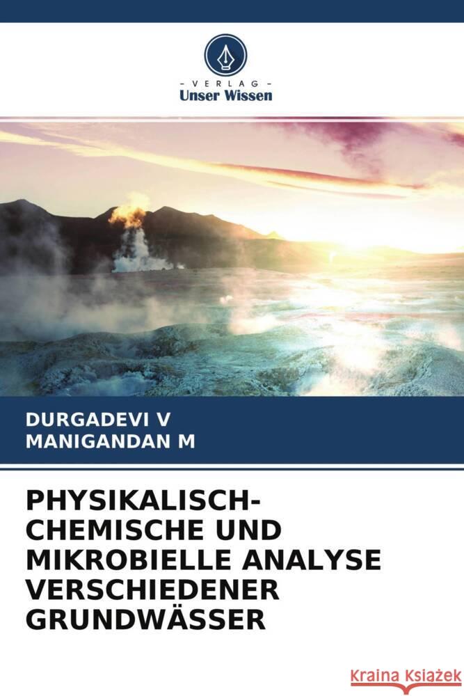 PHYSIKALISCH-CHEMISCHE UND MIKROBIELLE ANALYSE VERSCHIEDENER GRUNDWÄSSER V, DURGADEVI, M, MANIGANDAN 9786204367262