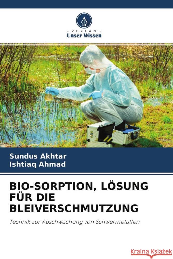 BIO-SORPTION, LÖSUNG FÜR DIE BLEIVERSCHMUTZUNG Akhtar, Sundus, Ahmad, Ishtiaq 9786204368450 Verlag Unser Wissen