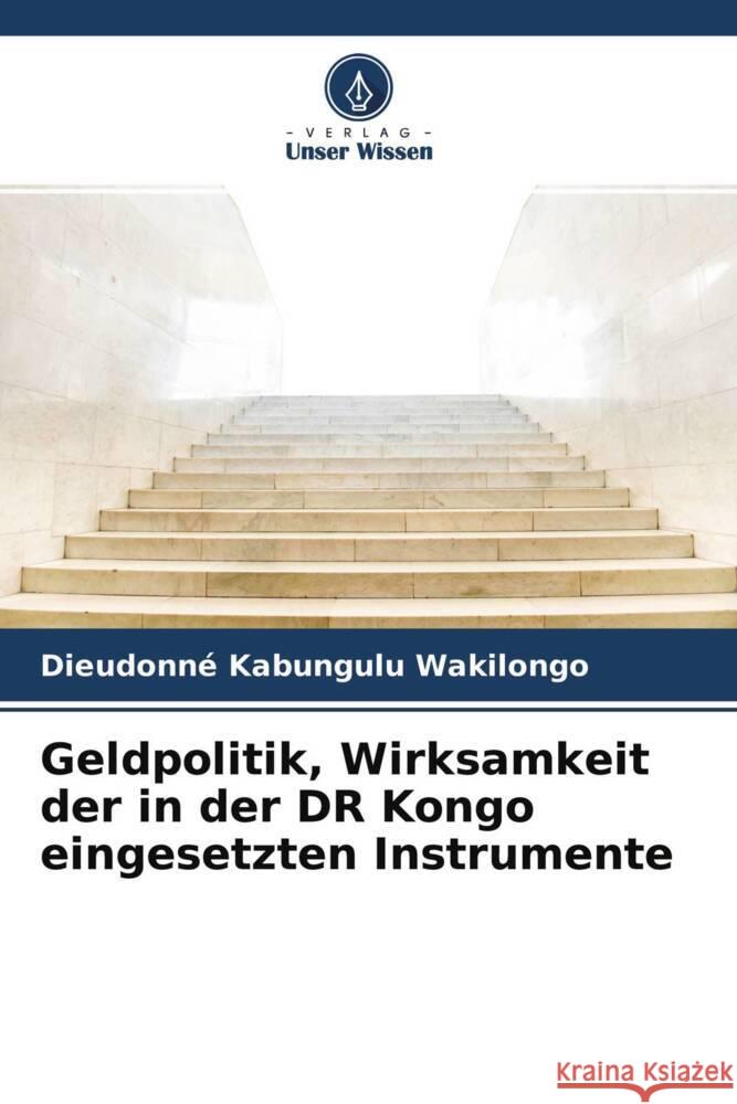 Geldpolitik, Wirksamkeit der in der DR Kongo eingesetzten Instrumente Kabungulu Wakilongo, Dieudonné 9786204372709 Verlag Unser Wissen