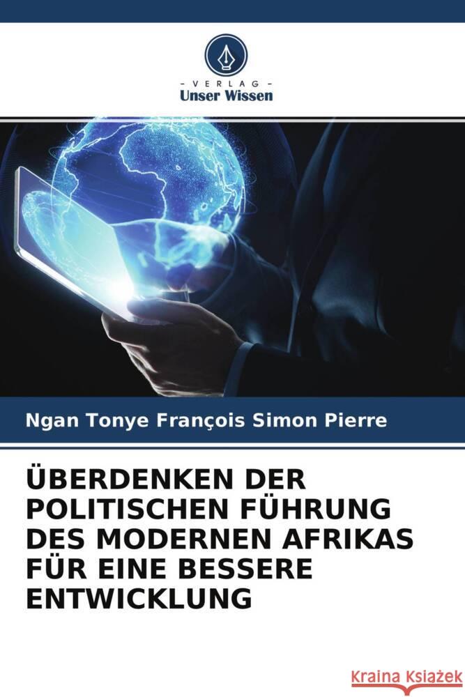 ÜBERDENKEN DER POLITISCHEN FÜHRUNG DES MODERNEN AFRIKAS FÜR EINE BESSERE ENTWICKLUNG Simon Pierre, Ngan Tonye François 9786204372761