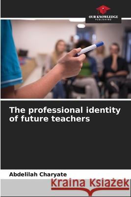 The professional identity of future teachers Abdelilah Charyate   9786204387291 International Book Market Service Ltd
