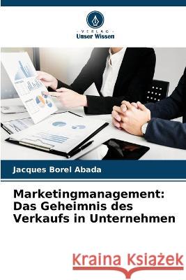 Marketingmanagement: Das Geheimnis des Verkaufs in Unternehmen Jacques Borel Abada 9786204387949