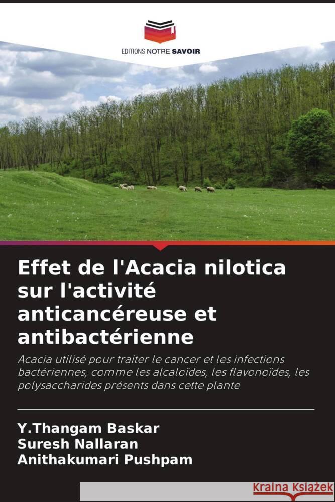 Effet de l'Acacia nilotica sur l'activité anticancéreuse et antibactérienne Baskar, Y.Thangam, Nallaran, Suresh, Pushpam, Anithakumari 9786204390796