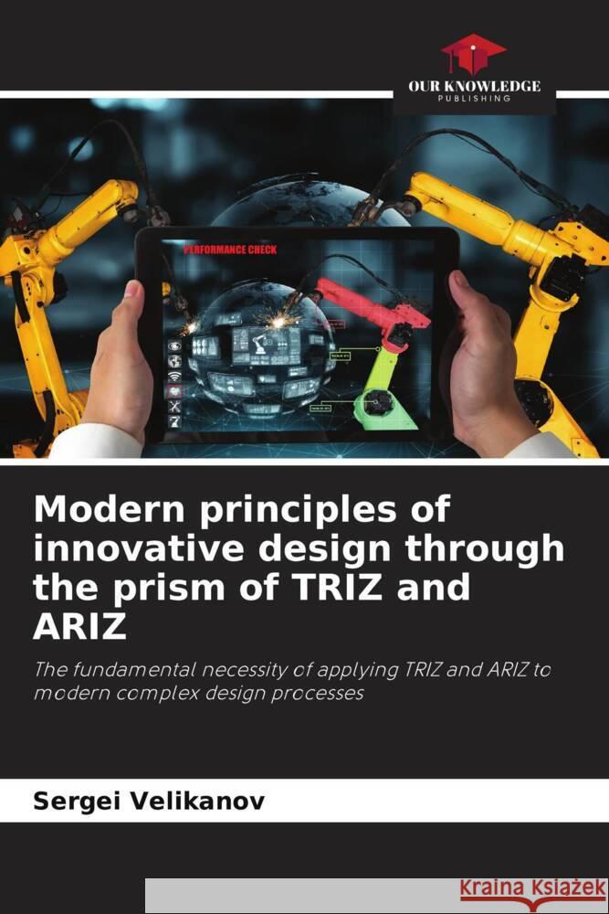 Modern principles of innovative design through the prism of TRIZ and ARIZ Velikanov, Sergei 9786204393162