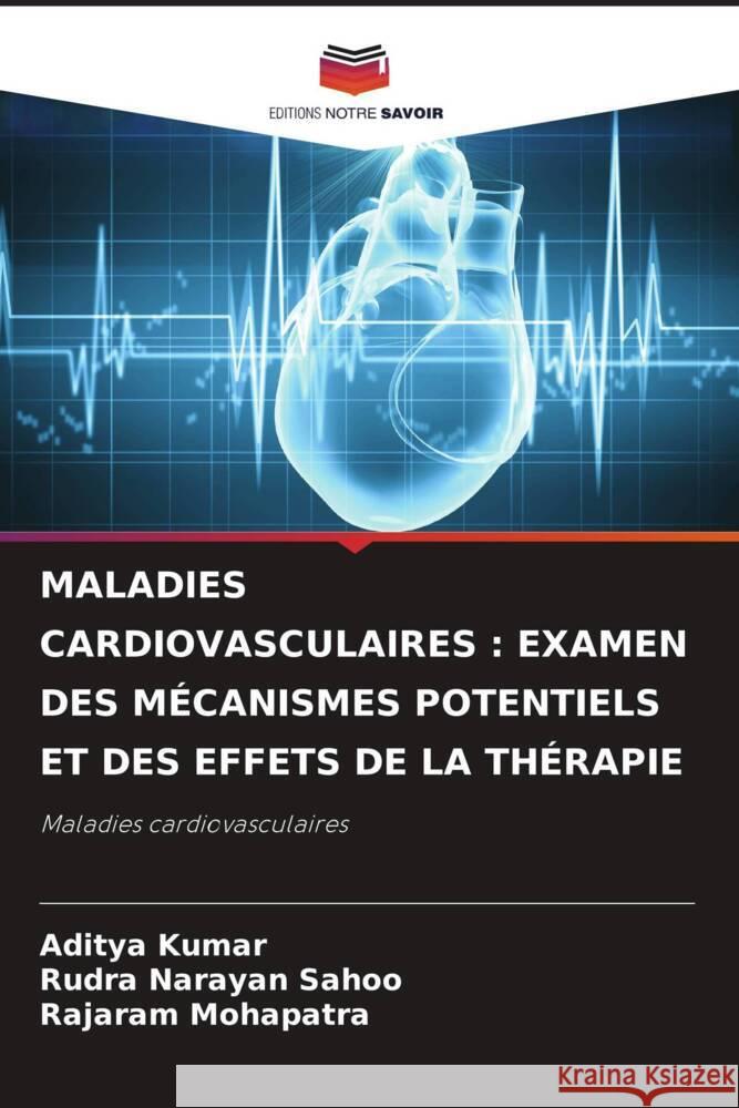 MALADIES CARDIOVASCULAIRES : EXAMEN DES MÉCANISMES POTENTIELS ET DES EFFETS DE LA THÉRAPIE Kumar, Aditya, Sahoo, Rudra Narayan, Mohapatra, Rajaram 9786204395623 Editions Notre Savoir