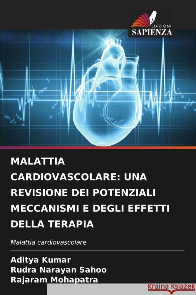 MALATTIA CARDIOVASCOLARE: UNA REVISIONE DEI POTENZIALI MECCANISMI E DEGLI EFFETTI DELLA TERAPIA Kumar, Aditya, Sahoo, Rudra Narayan, Mohapatra, Rajaram 9786204395630 Edizioni Sapienza