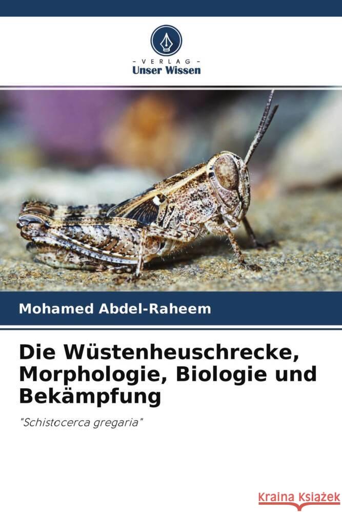 Die Wüstenheuschrecke, Morphologie, Biologie und Bekämpfung Abdel-Raheem, Mohamed 9786204396620