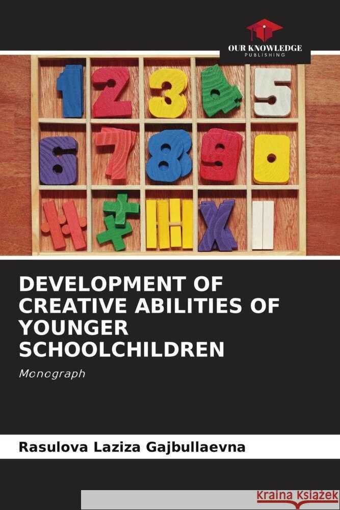 DEVELOPMENT OF CREATIVE ABILITIES OF YOUNGER SCHOOLCHILDREN Laziza Gajbullaevna, Rasulova 9786204397245 Our Knowledge Publishing
