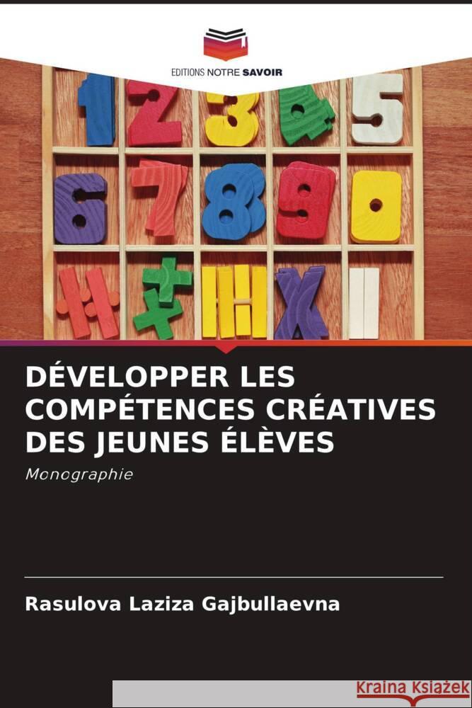 DÉVELOPPER LES COMPÉTENCES CRÉATIVES DES JEUNES ÉLÈVES Laziza Gajbullaevna, Rasulova 9786204397283 Editions Notre Savoir