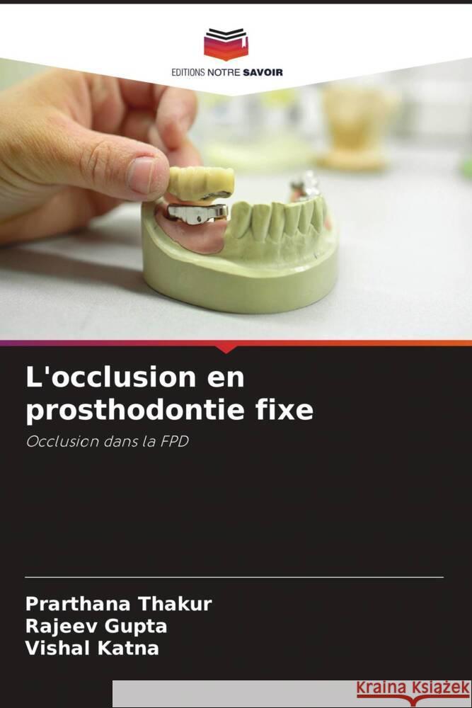 L'occlusion en prosthodontie fixe Thakur, Prarthana, Gupta, Rajeev, Katna, Vishal 9786204398099