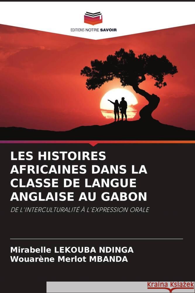 LES HISTOIRES AFRICAINES DANS LA CLASSE DE LANGUE ANGLAISE AU GABON Lekouba Ndinga, Mirabelle, Mbanda, Wouarène Merlot 9786204401942 Editions Notre Savoir