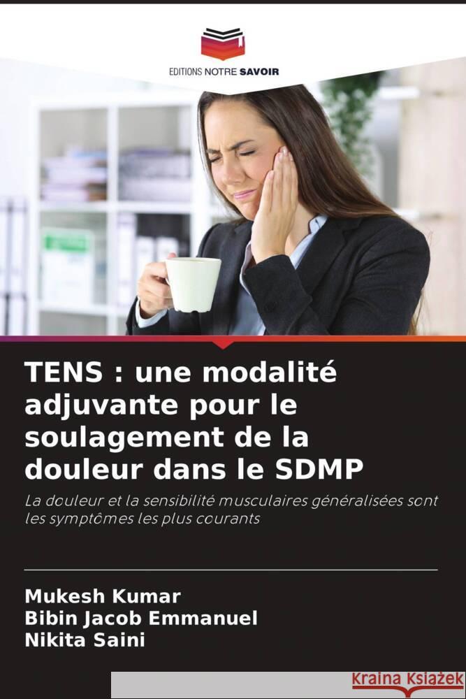 TENS : une modalité adjuvante pour le soulagement de la douleur dans le SDMP Kumar, Mukesh, Emmanuel, Bibin Jacob, Saini, Nikita 9786204402154 Editions Notre Savoir