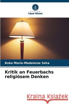 Kritik an Feuerbachs religioesem Denken Koko Marie-Madeleine Seka   9786204403175