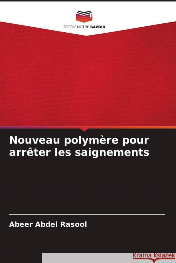 Nouveau polymère pour arrêter les saignements Abdel Rasool, Abeer 9786204406060 Editions Notre Savoir