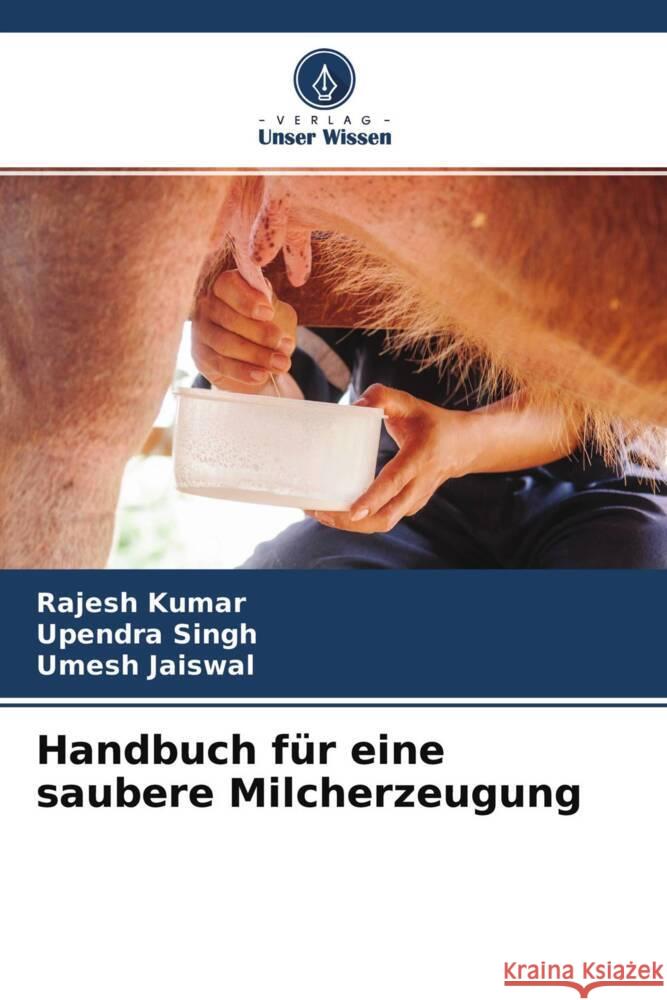 Handbuch für eine saubere Milcherzeugung Kumar, Rajesh, Singh, Upendra, Jaiswal, Umesh 9786204407104 Verlag Unser Wissen