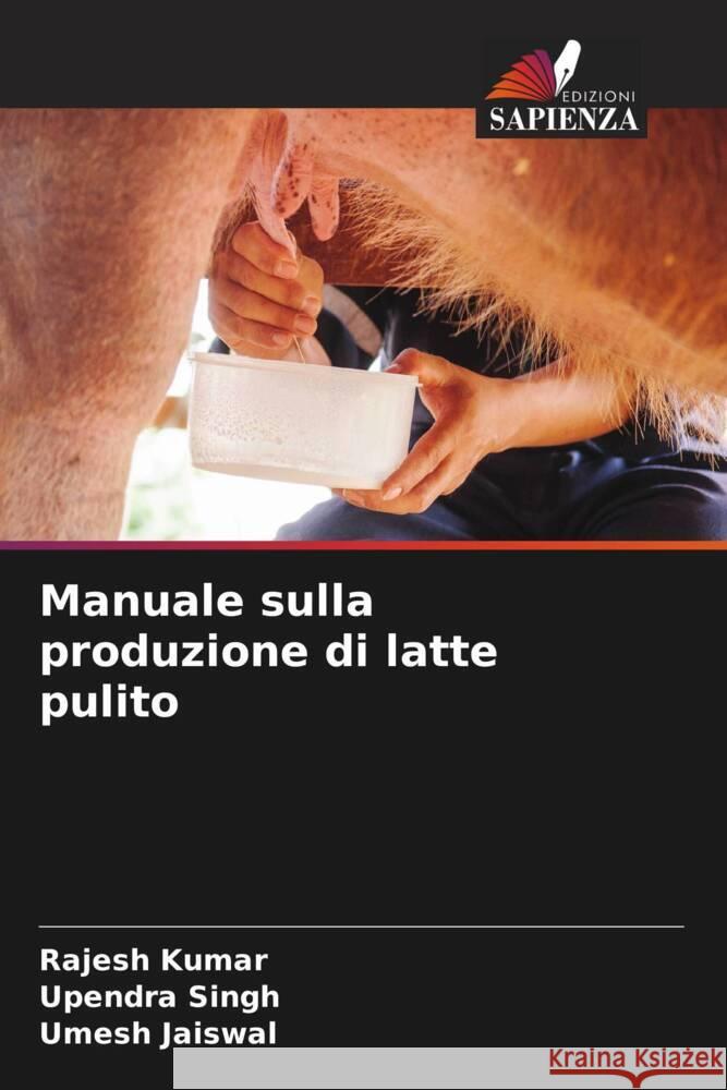 Manuale sulla produzione di latte pulito Kumar, Rajesh, Singh, Upendra, Jaiswal, Umesh 9786204407142 Edizioni Sapienza