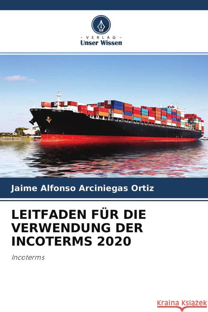 LEITFADEN FÜR DIE VERWENDUNG DER INCOTERMS 2020 Arciniegas Ortiz, Jaime Alfonso 9786204407630 Verlag Unser Wissen