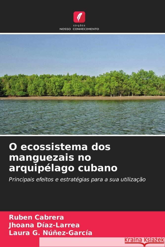 O ecossistema dos manguezais no arquipélago cubano Cabrera, Rubén, Díaz-Larrea, Jhoana, Núñez-García, Laura G. 9786204407869