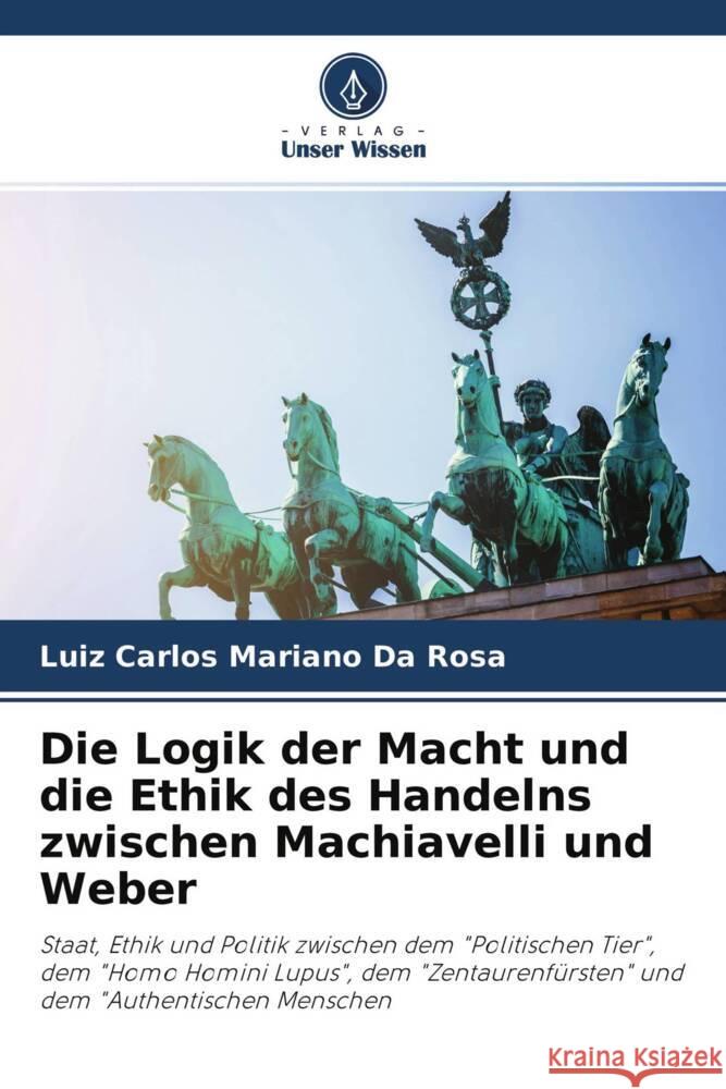 Die Logik der Macht und die Ethik des Handelns zwischen Machiavelli und Weber Mariano da Rosa, Luiz Carlos 9786204410616
