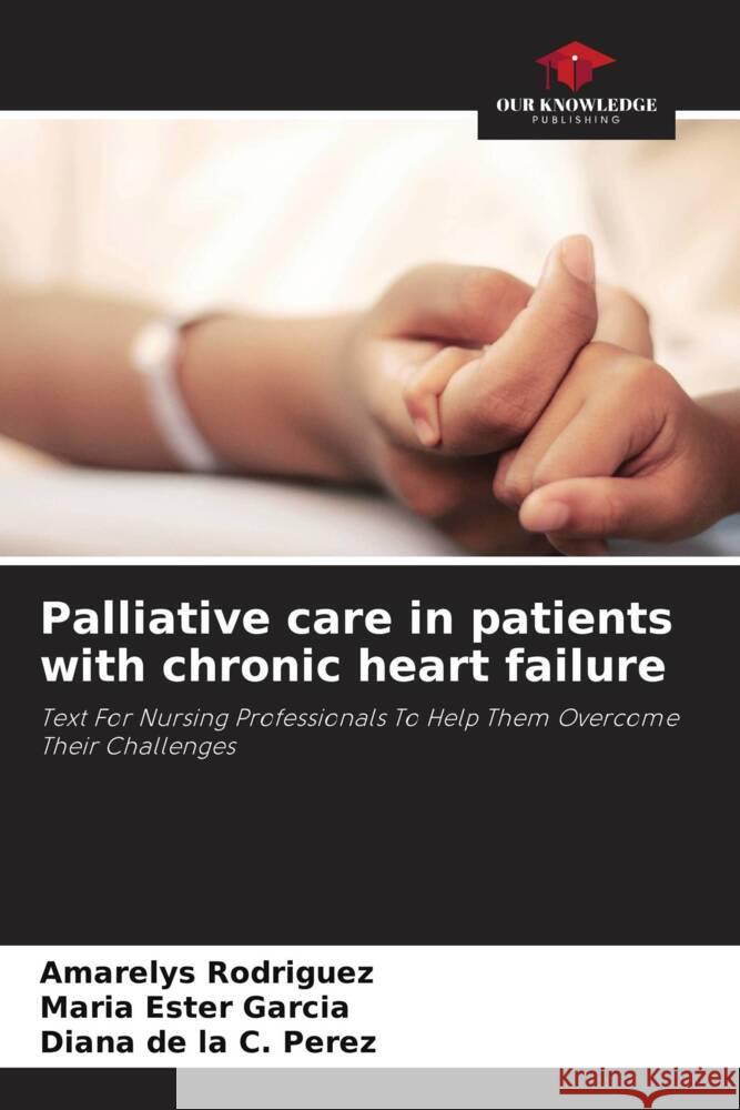 Palliative care in patients with chronic heart failure Rodriguez, Amarelys, Garcia, Maria Ester, Perez, Diana de la C. 9786204412115