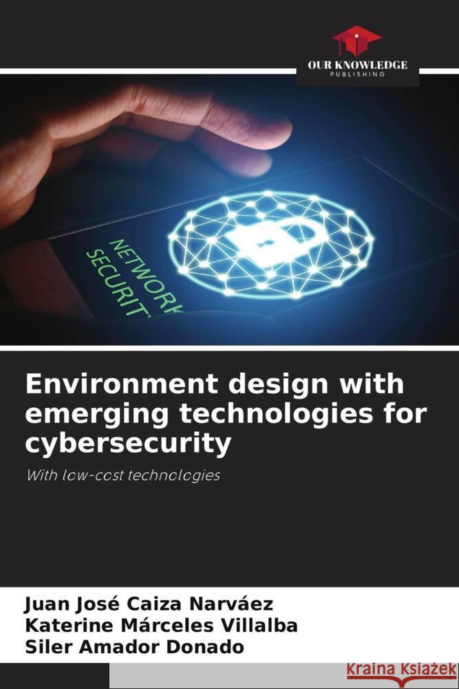 Environment design with emerging technologies for cybersecurity Caiza Narvaez, Juan José, Márceles Villalba, Katerine, Amador Donado, Siler 9786204412580