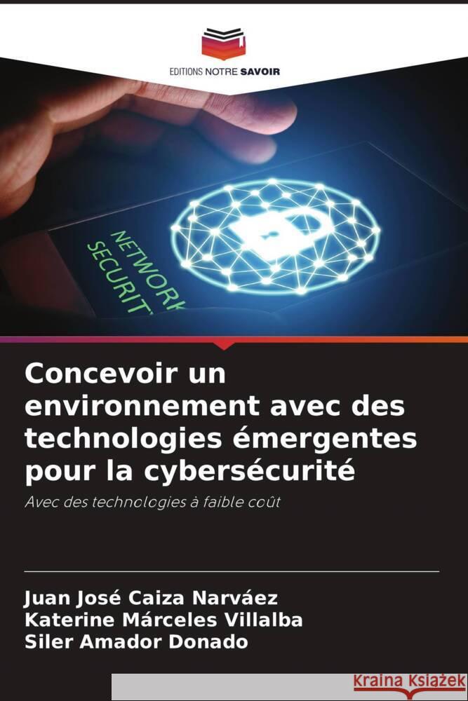 Concevoir un environnement avec des technologies émergentes pour la cybersécurité Caiza Narvaez, Juan José, Márceles Villalba, Katerine, Amador Donado, Siler 9786204412603