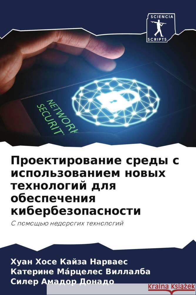 Proektirowanie sredy s ispol'zowaniem nowyh tehnologij dlq obespecheniq kiberbezopasnosti Kajza Narwaes, Huan Hose, Márceles Villalba, Katerine, Amador Donado, Siler 9786204412634