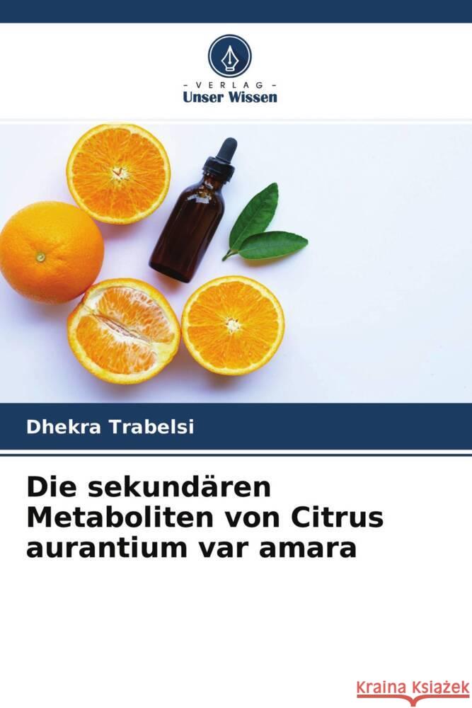 Die sekundären Metaboliten von Citrus aurantium var amara Trabelsi, Dhekra 9786204413358