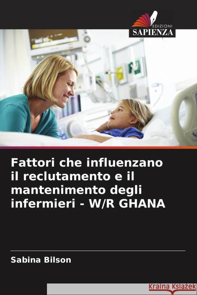 Fattori che influenzano il reclutamento e il mantenimento degli infermieri - W/R GHANA Bilson, Sabina 9786204413877 Edizioni Sapienza