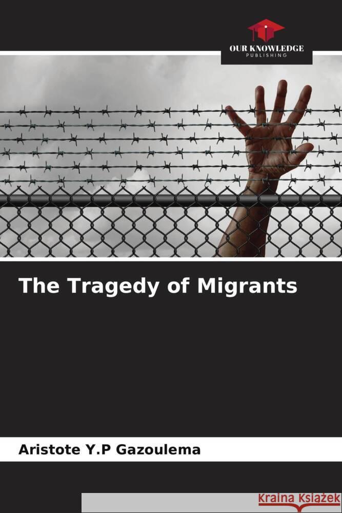 The Tragedy of Migrants Gazoulema, Aristote  Y.P 9786204415444