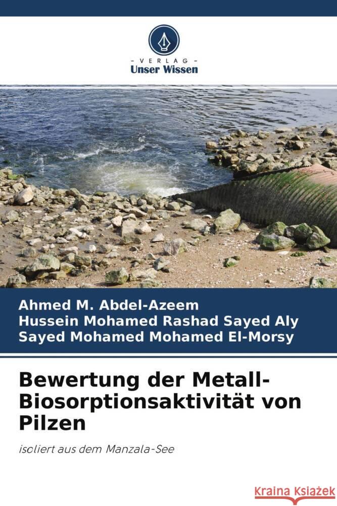 Bewertung der Metall-Biosorptionsaktivität von Pilzen M. Abdel-Azeem, Ahmed, Mohamed Rashad Sayed Aly, Hussein, Mohamed Mohamed El-Morsy, Sayed 9786204417745