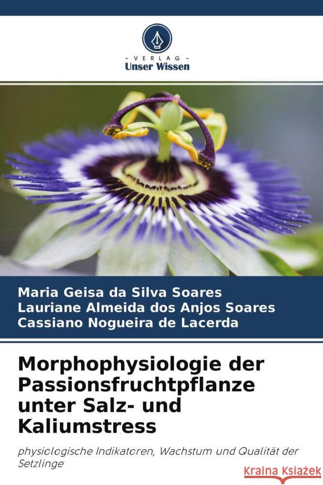 Morphophysiologie der Passionsfruchtpflanze unter Salz- und Kaliumstress Soares, Maria Geisa da Silva, Soares, Lauriane Almeida dos Anjos, Lacerda, Cassiano Nogueira de 9786204418766