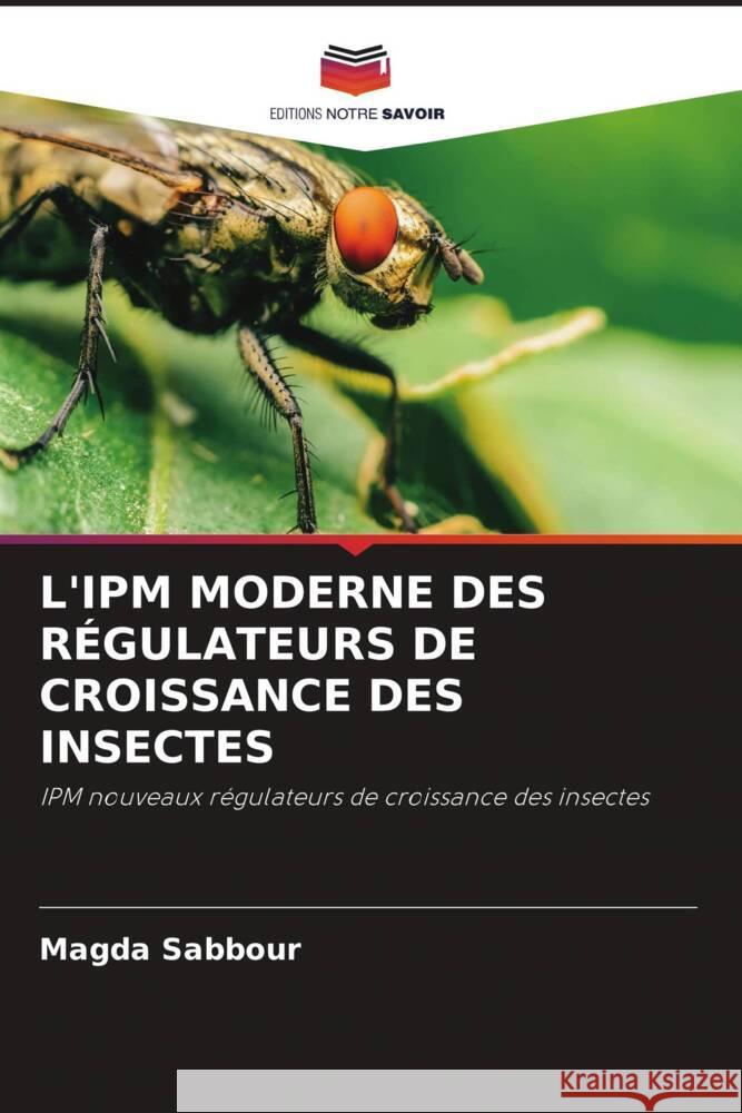 L'IPM MODERNE DES RÉGULATEURS DE CROISSANCE DES INSECTES Sabbour, Magda 9786204419411 Editions Notre Savoir