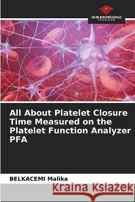 All About Platelet Closure Time Measured on the Platelet Function Analyzer PFA Belkacemi Malika 9786204419961