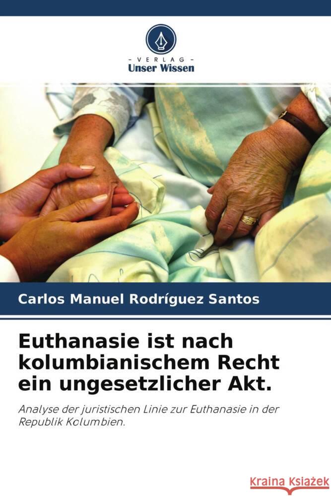 Euthanasie ist nach kolumbianischem Recht ein ungesetzlicher Akt. Rodríguez Santos, Carlos Manuel 9786204427027