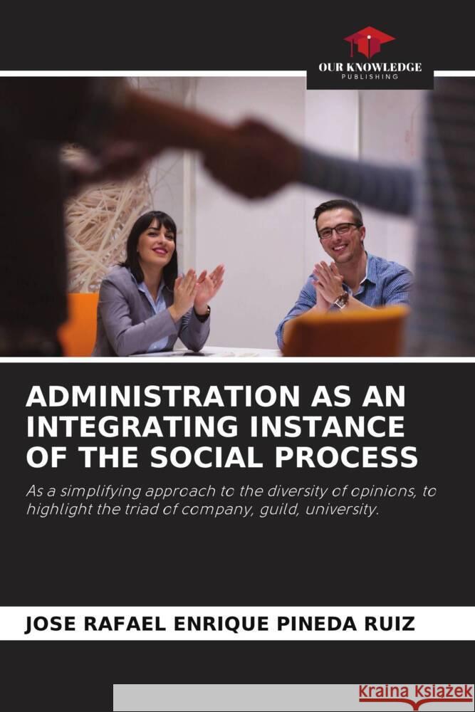 ADMINISTRATION AS AN INTEGRATING INSTANCE OF THE SOCIAL PROCESS Pineda Ruiz, Jose Rafael Enrique 9786204429212